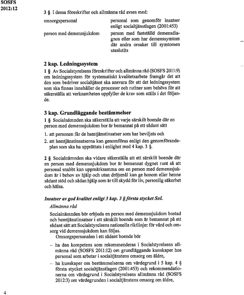 Ledningssystem 1 Av Socialstyrelsens föreskrifter och allmänna råd (SOSFS 2011:9) om ledningssystem för systematiskt kvalitetsarbete framgår det att den som bedriver socialtjänst ska ansvara för att