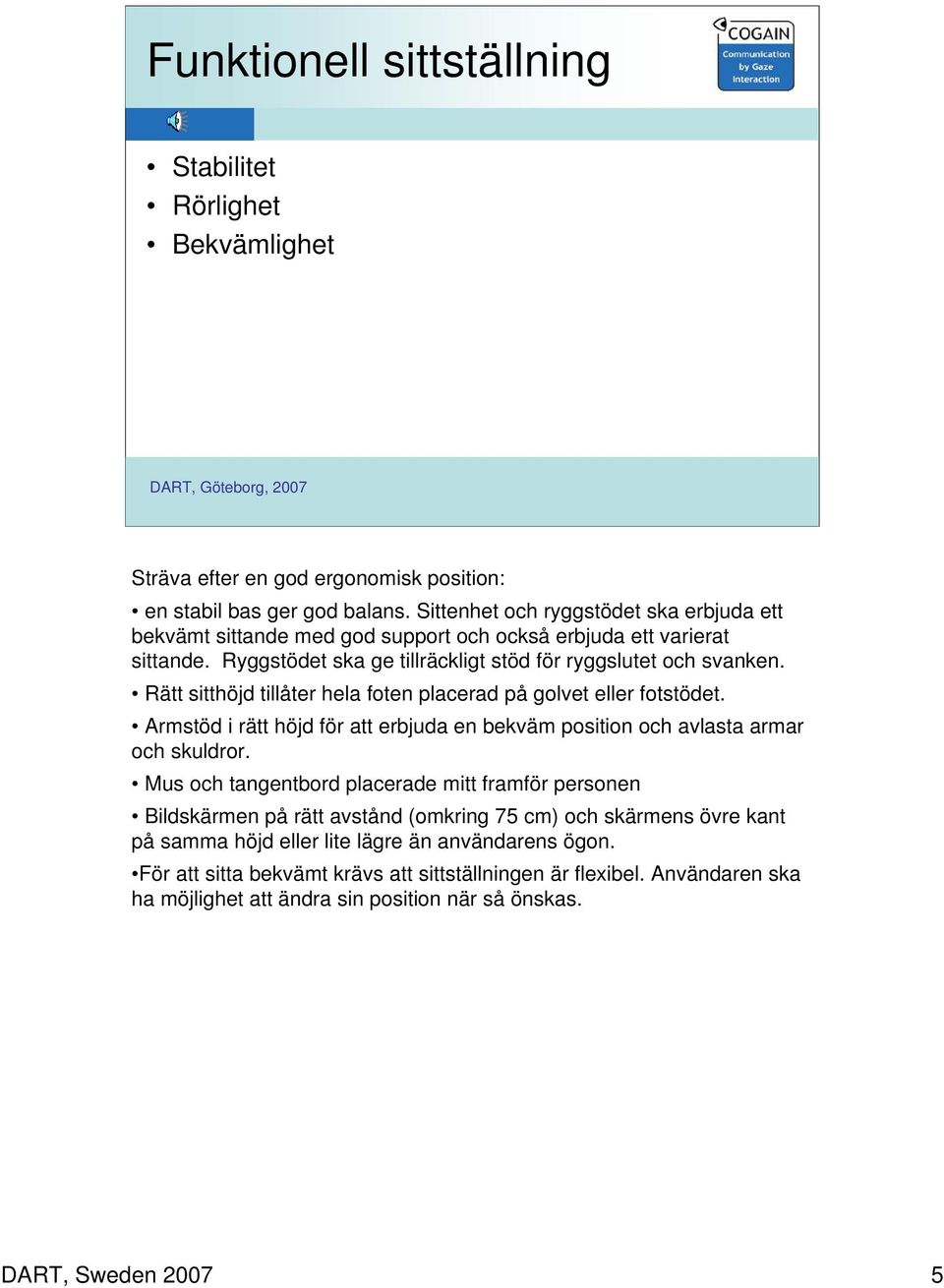 Rätt sitthöjd tillåter hela foten placerad på golvet eller fotstödet. Armstöd i rätt höjd för att erbjuda en bekväm position och avlasta armar och skuldror.