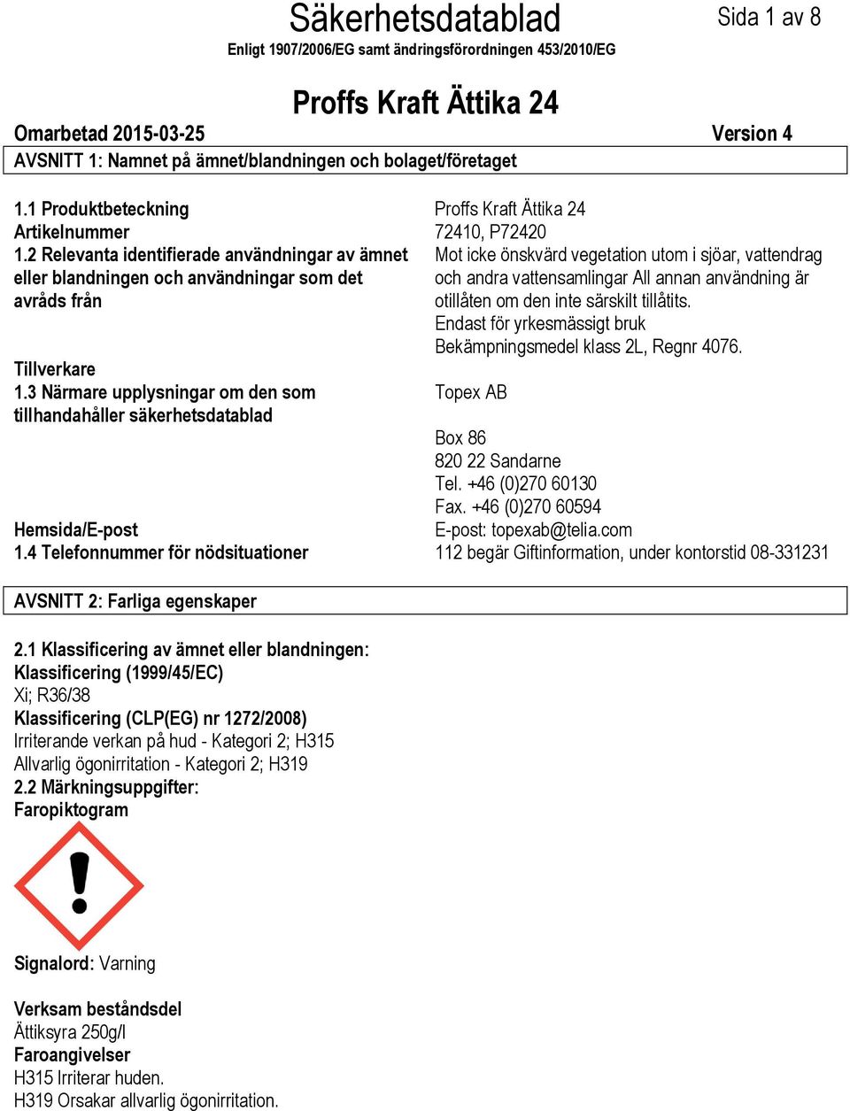 3 Närmare upplysningar om den som tillhandahåller säkerhetsdatablad Mot icke önskvärd vegetation utom i sjöar, vattendrag och andra vattensamlingar All annan användning är otillåten om den inte