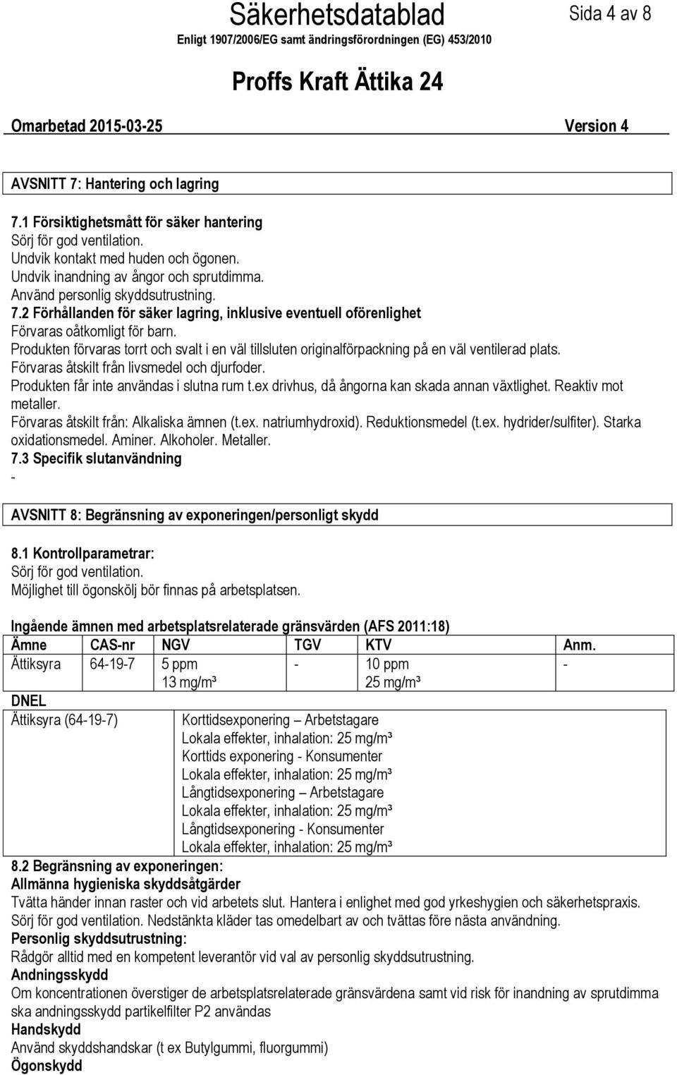 Produkten förvaras torrt och svalt i en väl tillsluten originalförpackning på en väl ventilerad plats. Förvaras åtskilt från livsmedel och djurfoder. Produkten får inte användas i slutna rum t.