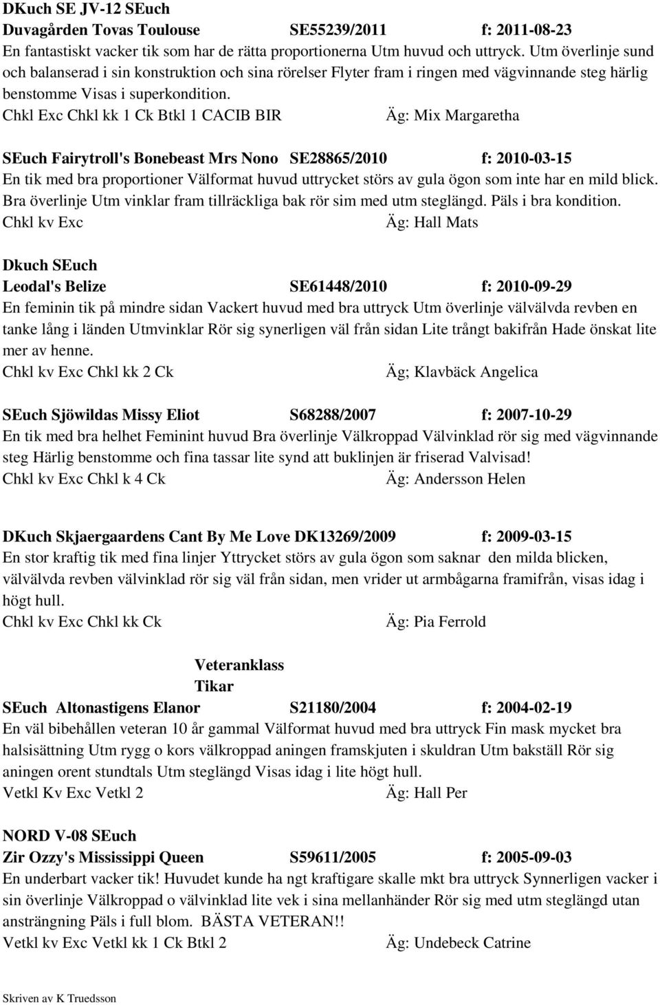 Chkl Exc Chkl kk 1 Ck Btkl 1 CACIB BIR Äg: Mix Margaretha SEuch Fairytroll's Bonebeast Mrs Nono SE28865/2010 f: 2010-03-15 En tik med bra proportioner Välformat huvud uttrycket störs av gula ögon som