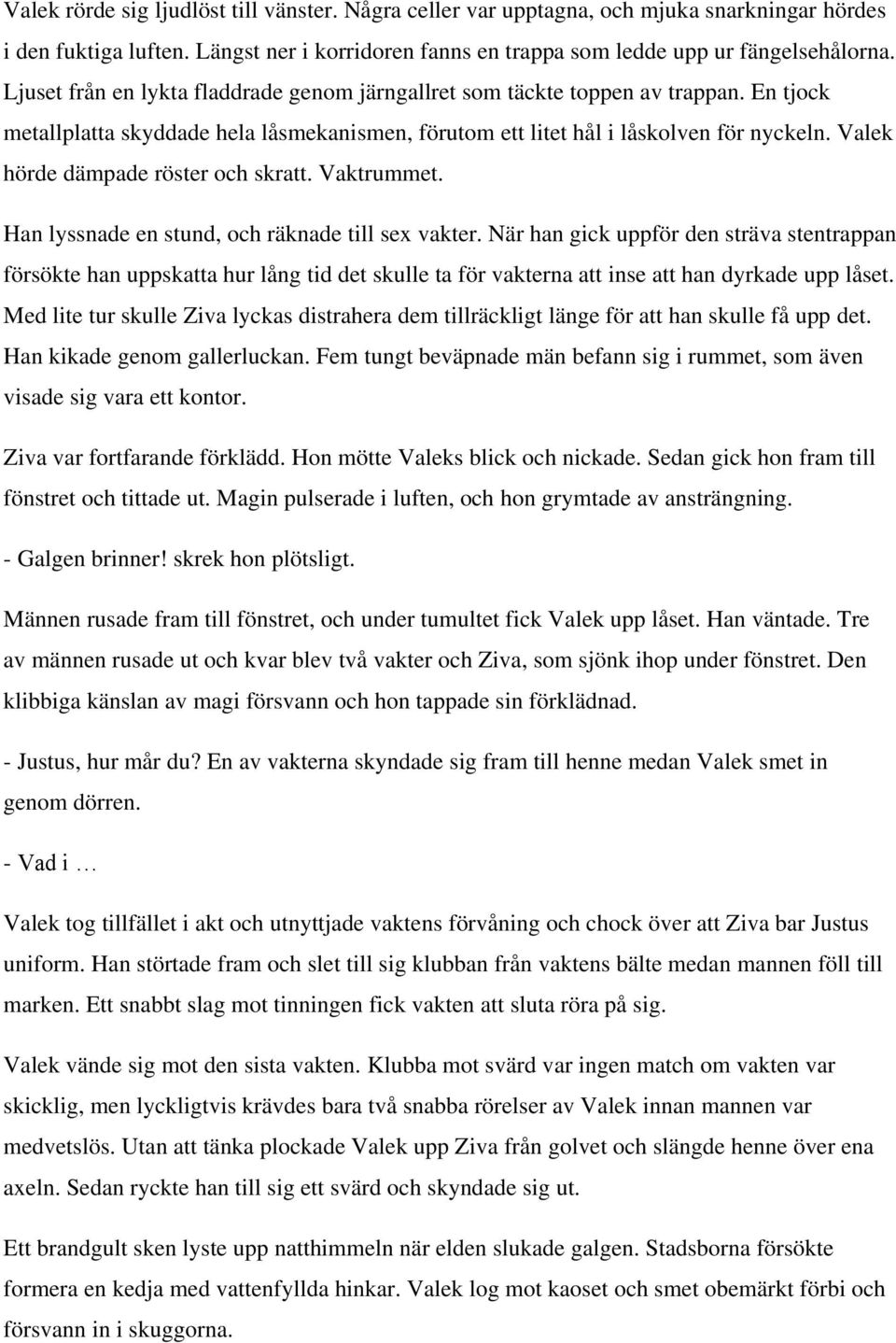 Valek hörde dämpade röster och skratt. Vaktrummet. Han lyssnade en stund, och räknade till sex vakter.