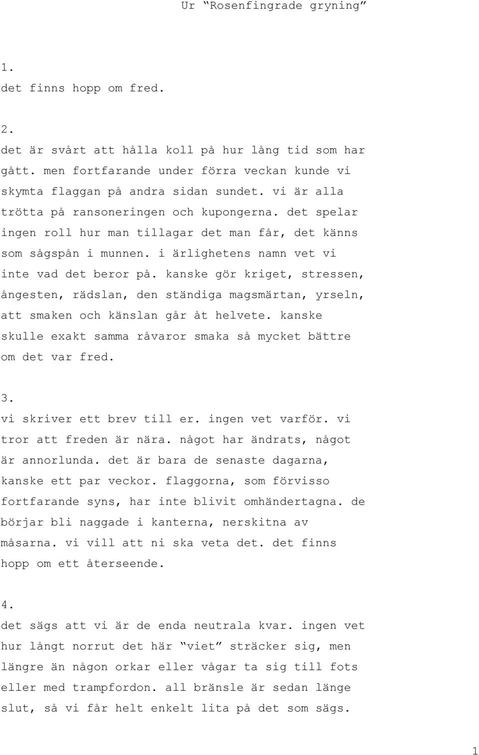 kanske gör kriget, stressen, ångesten, rädslan, den ständiga magsmärtan, yrseln, att smaken och känslan går åt helvete. kanske skulle exakt samma råvaror smaka så mycket bättre om det var fred. 3.