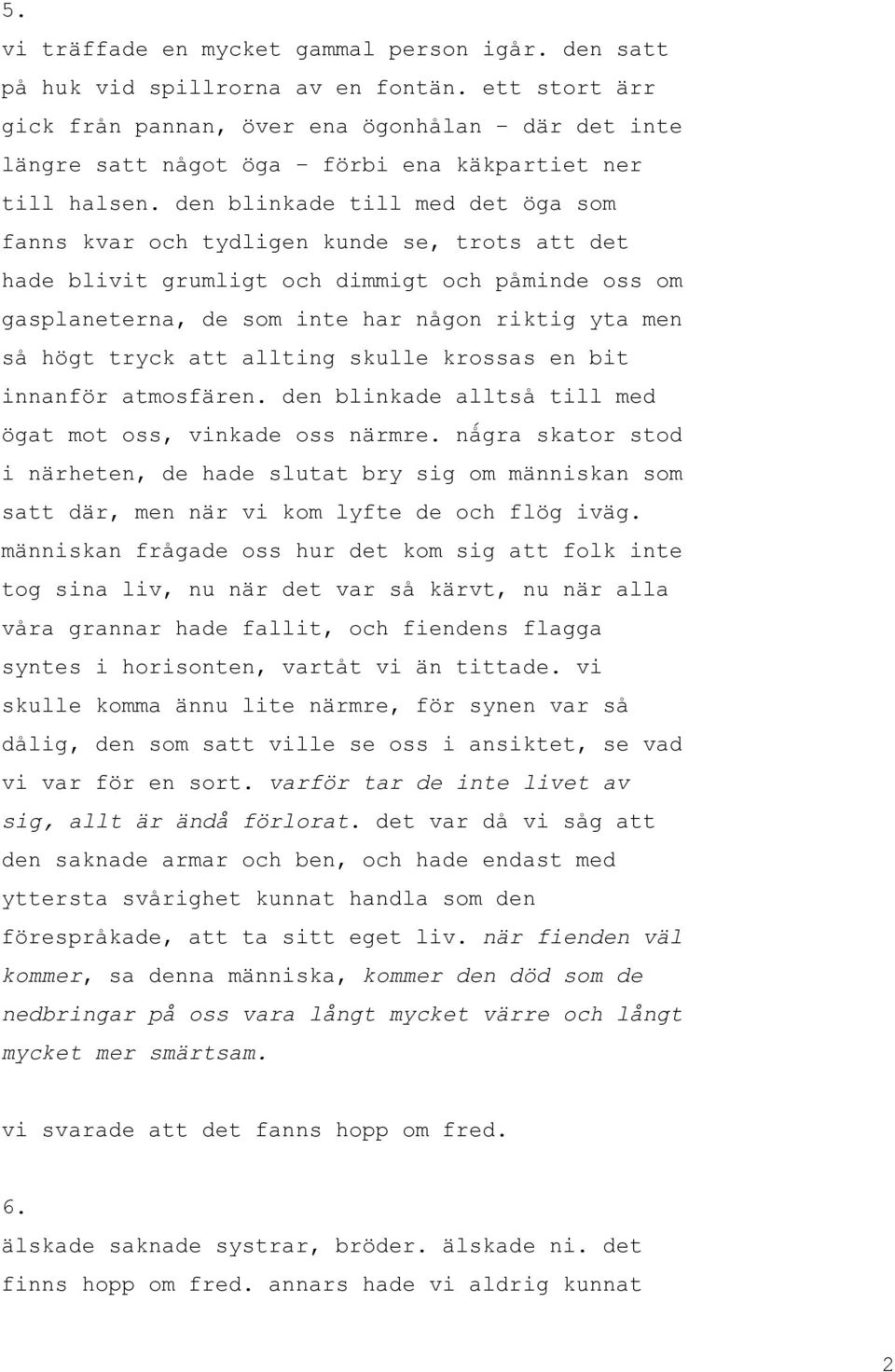 den blinkade till med det öga som fanns kvar och tydligen kunde se, trots att det hade blivit grumligt och dimmigt och påminde oss om gasplaneterna, de som inte har någon riktig yta men så högt tryck