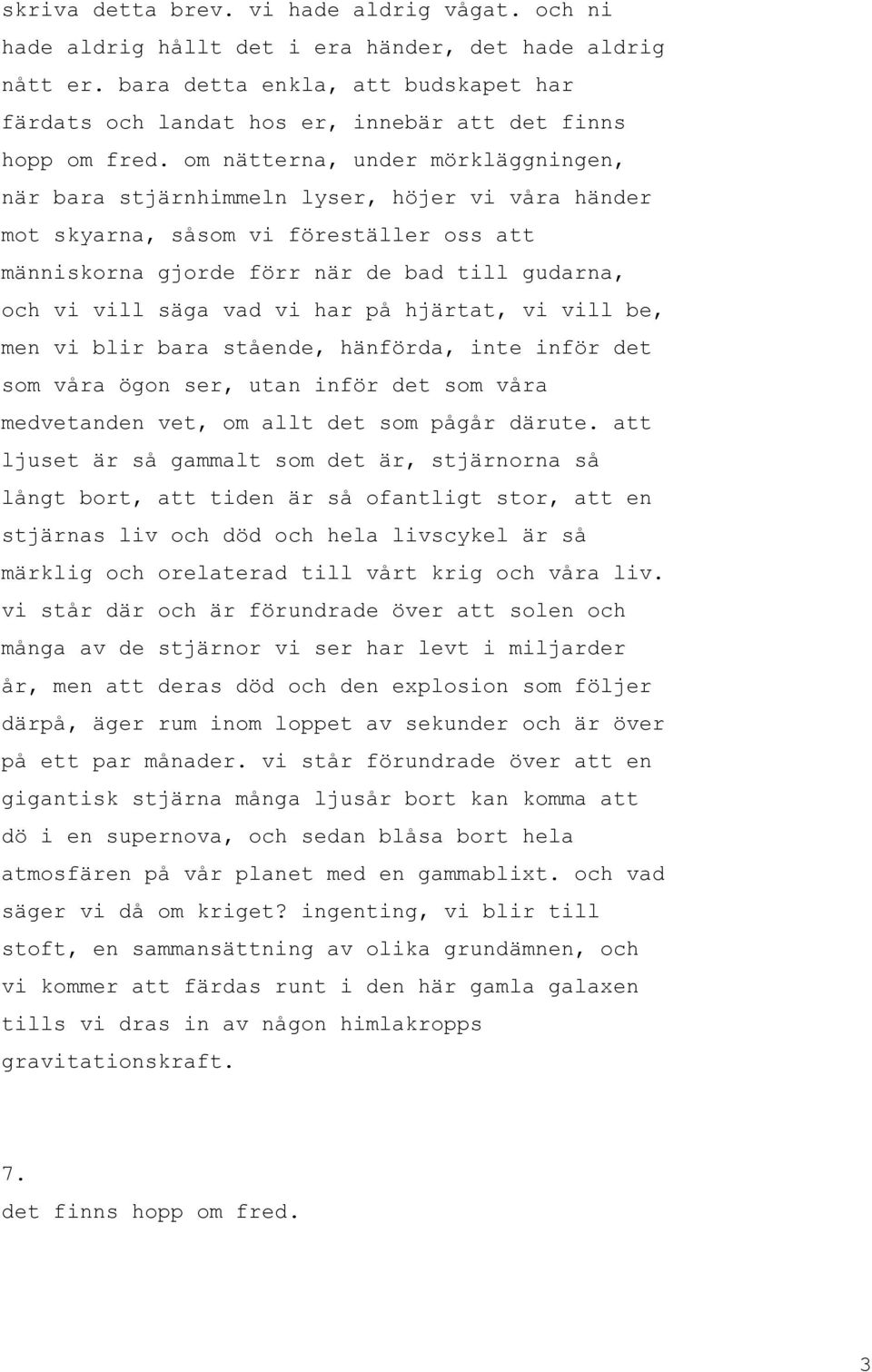 om nätterna, under mörkläggningen, när bara stjärnhimmeln lyser, höjer vi våra händer mot skyarna, såsom vi föreställer oss att människorna gjorde förr när de bad till gudarna, och vi vill säga vad