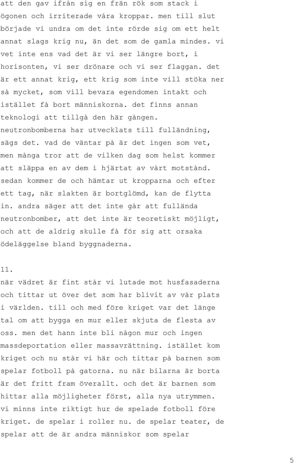 det är ett annat krig, ett krig som inte vill stöka ner så mycket, som vill bevara egendomen intakt och istället få bort människorna. det finns annan teknologi att tillgå den här gången.