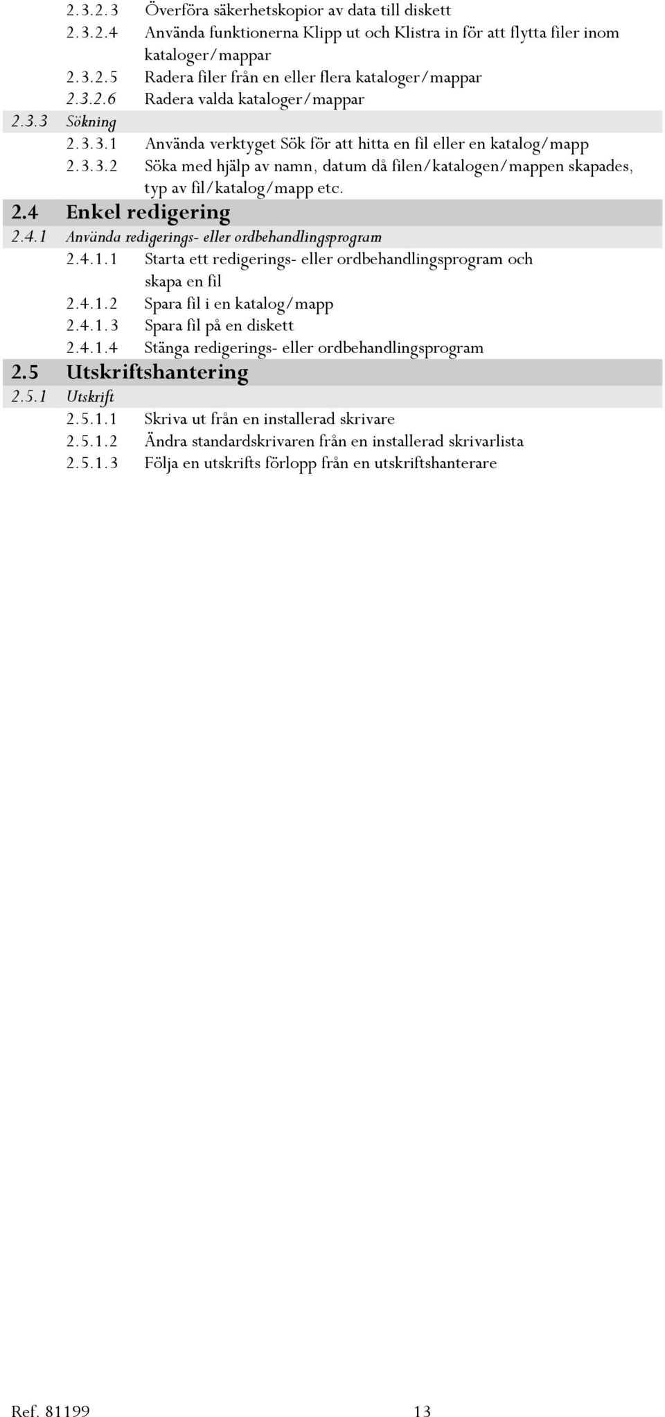 2.4 Enkel redigering 2.4.1 Använda redigerings- eller ordbehandlingsprogram 2.4.1.1 Starta ett redigerings- eller ordbehandlingsprogram och skapa en fil 2.4.1.2 Spara fil i en katalog/mapp 2.4.1.3 Spara fil på en diskett 2.