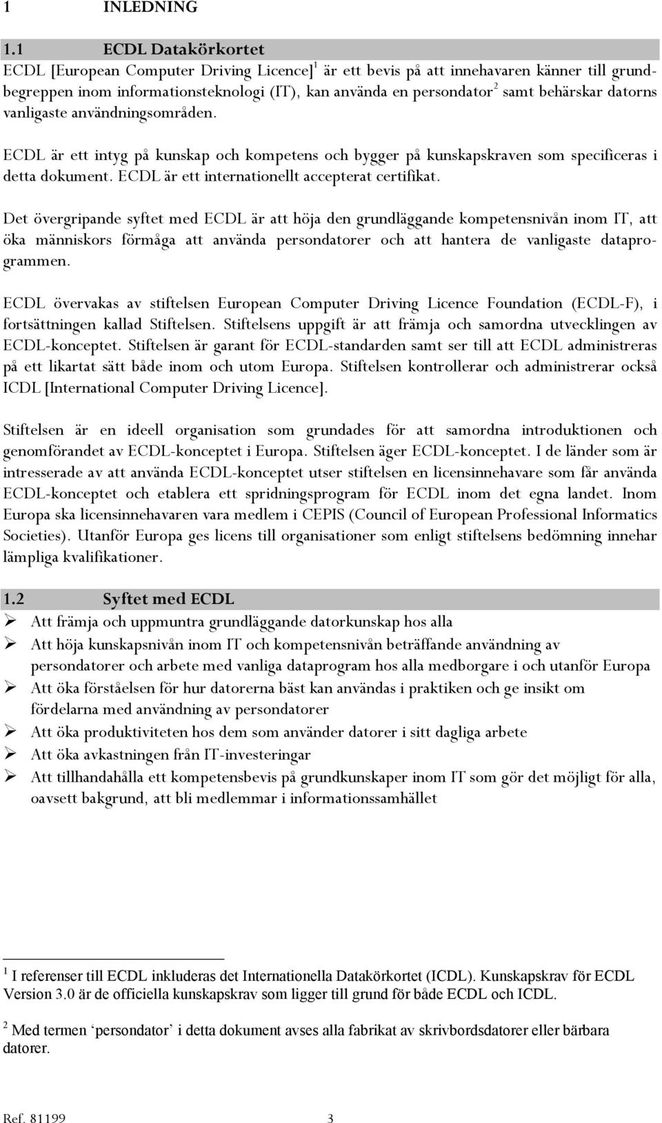 datorns vanligaste användningsområden. ECDL är ett intyg på kunskap och kompetens och bygger på kunskapskraven som specificeras i detta dokument. ECDL är ett internationellt accepterat certifikat.