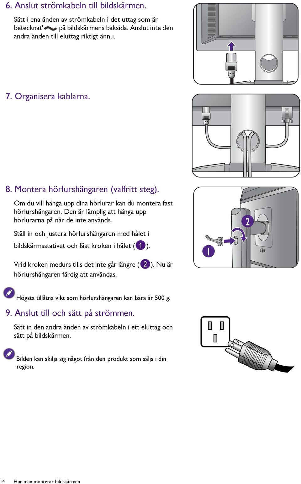 Ställ in och justera hörlurshängaren med hålet i bildskärmsstativet och fäst kroken i hålet ( ). Vrid kroken medurs tills det inte går längre ( hörlurshängaren färdig att användas. ). Nu är 1 2 Högsta tillåtna vikt som hörlurshängaren kan bära är 500 g.