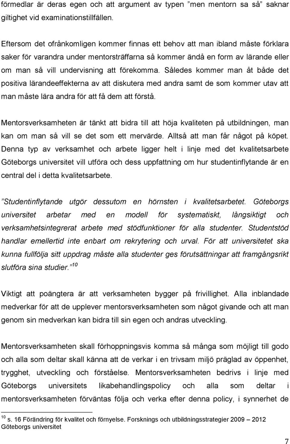 förekomma. Således kommer man åt både det positiva lärandeeffekterna av att diskutera med andra samt de som kommer utav att man måste lära andra för att få dem att förstå.