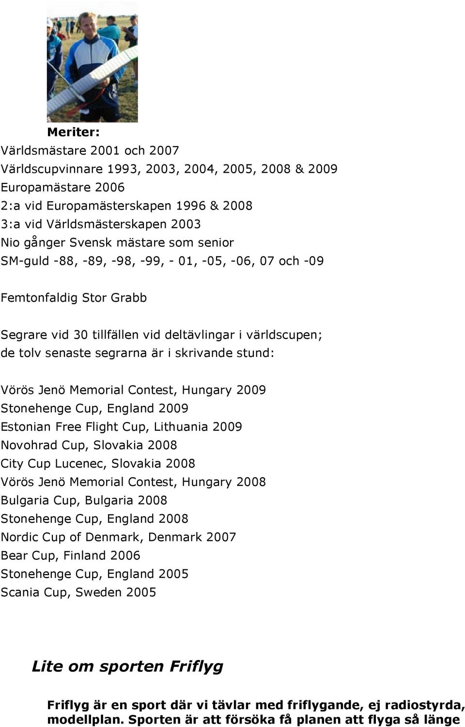 stund: Vörös Jenö Memorial Contest, Hungary 2009 Stonehenge Cup, England 2009 Estonian Free Flight Cup, Lithuania 2009 Novohrad Cup, Slovakia 2008 City Cup Lucenec, Slovakia 2008 Vörös Jenö Memorial