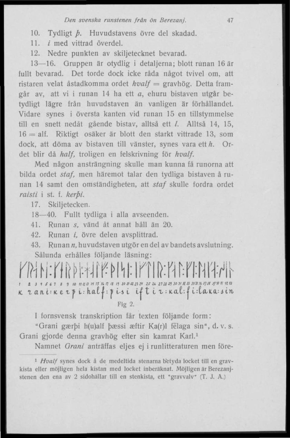 Detta framgår av, att vi i runan 14 ha ett a, ehuru bistaven utgår betydligt lägre från huvudstaven än vanligen är förhållandet.