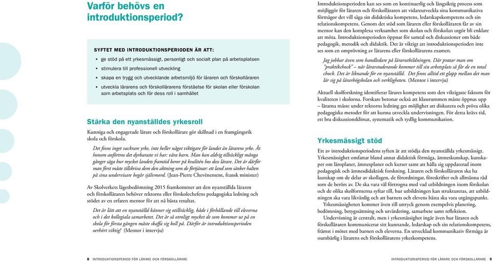 för läraren och förskolläraren utveckla lärarens och förskollärarens förståelse för skolan eller förskolan som arbetsplats och för dess roll i samhället Stärka den nyanställdes yrkesroll Kunniga och