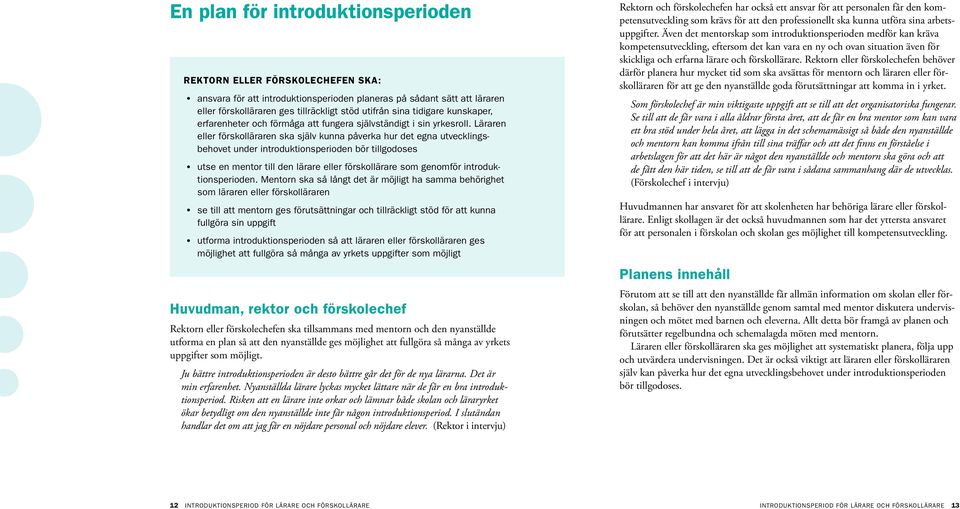 Läraren eller förskolläraren ska själv kunna påverka hur det egna utvecklingsbehovet under introduktionsperioden bör tillgodoses utse en mentor till den lärare eller förskollärare som genomför