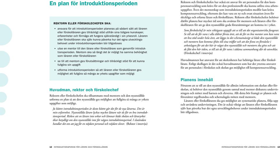 Läraren eller förskolläraren ska själv kunna påverka hur det egna utvecklingsbehovet under introduktionsperioden bör tillgodoses utse en mentor till den lärare eller förskollärare som genomför