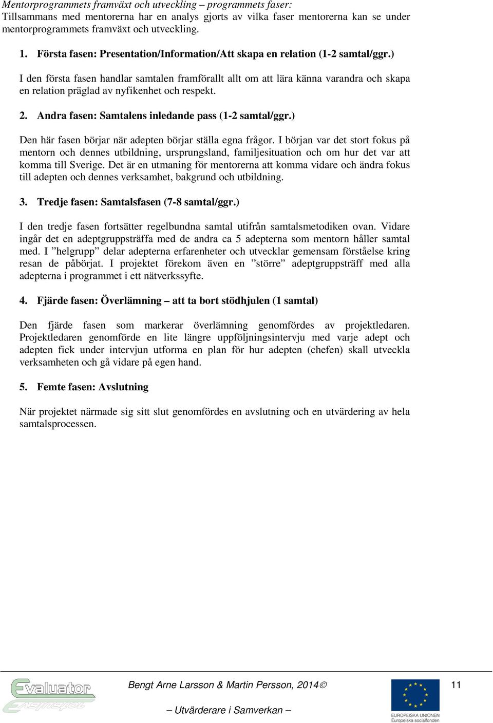) I den första fasen handlar samtalen framförallt allt om att lära känna varandra och skapa en relation präglad av nyfikenhet och respekt. 2. Andra fasen: Samtalens inledande pass (1-2 samtal/ggr.