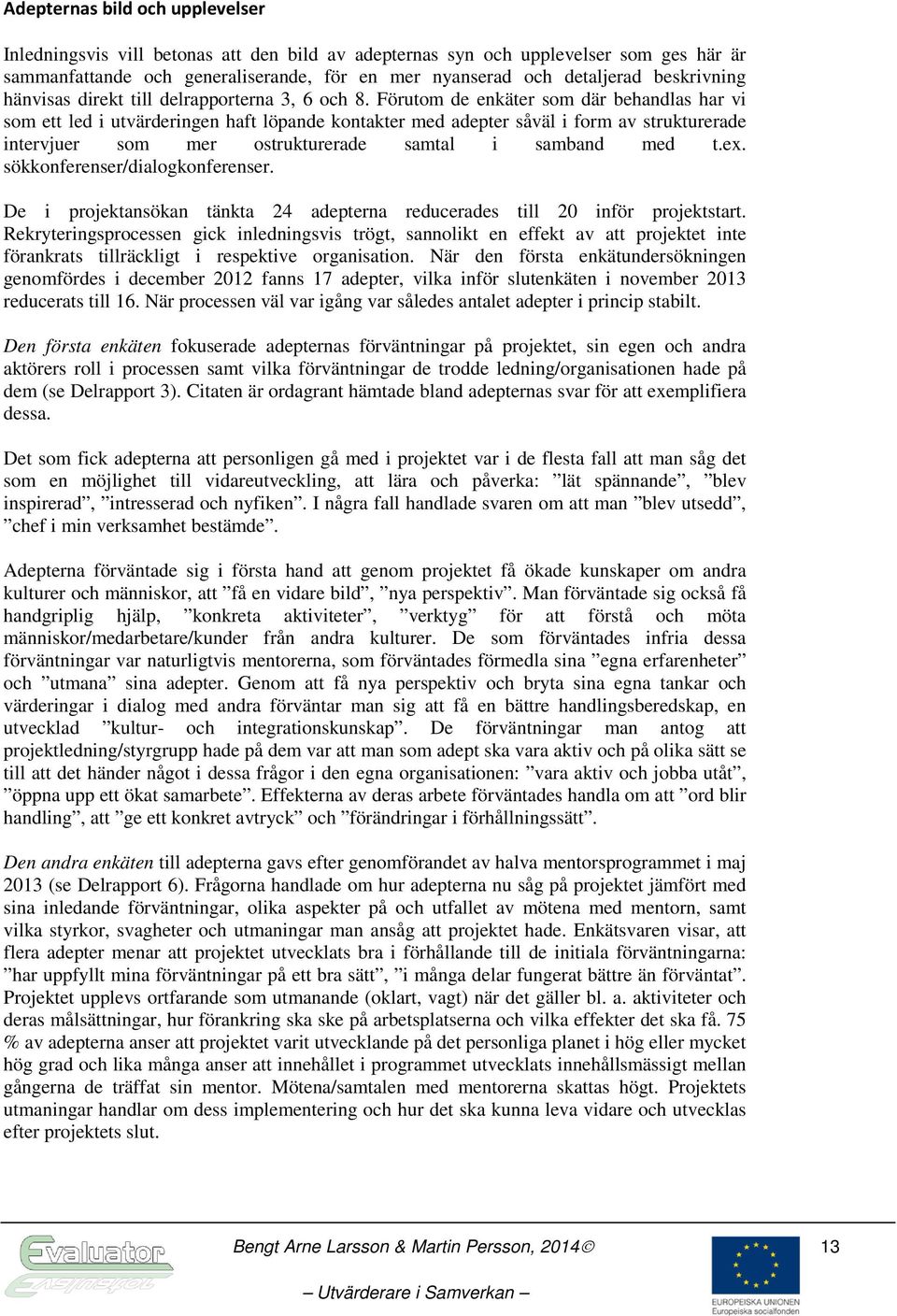 Förutom de enkäter som där behandlas har vi som ett led i utvärderingen haft löpande kontakter med adepter såväl i form av strukturerade intervjuer som mer ostrukturerade samtal i samband med t.ex.