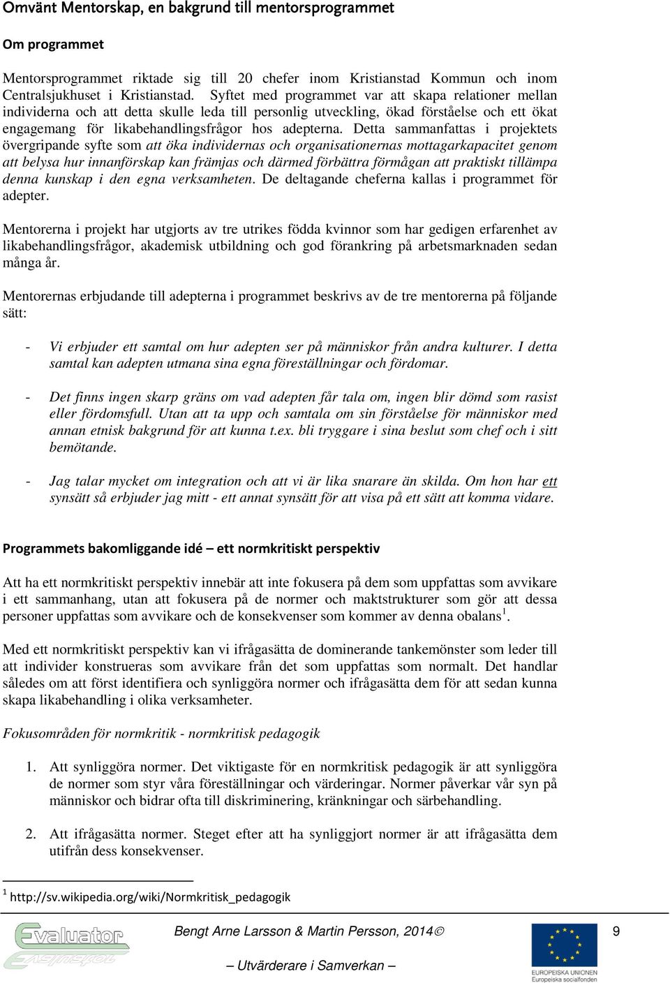Detta sammanfattas i projektets övergripande syfte som att öka individernas och organisationernas mottagarkapacitet genom att belysa hur innanförskap kan främjas och därmed förbättra förmågan att