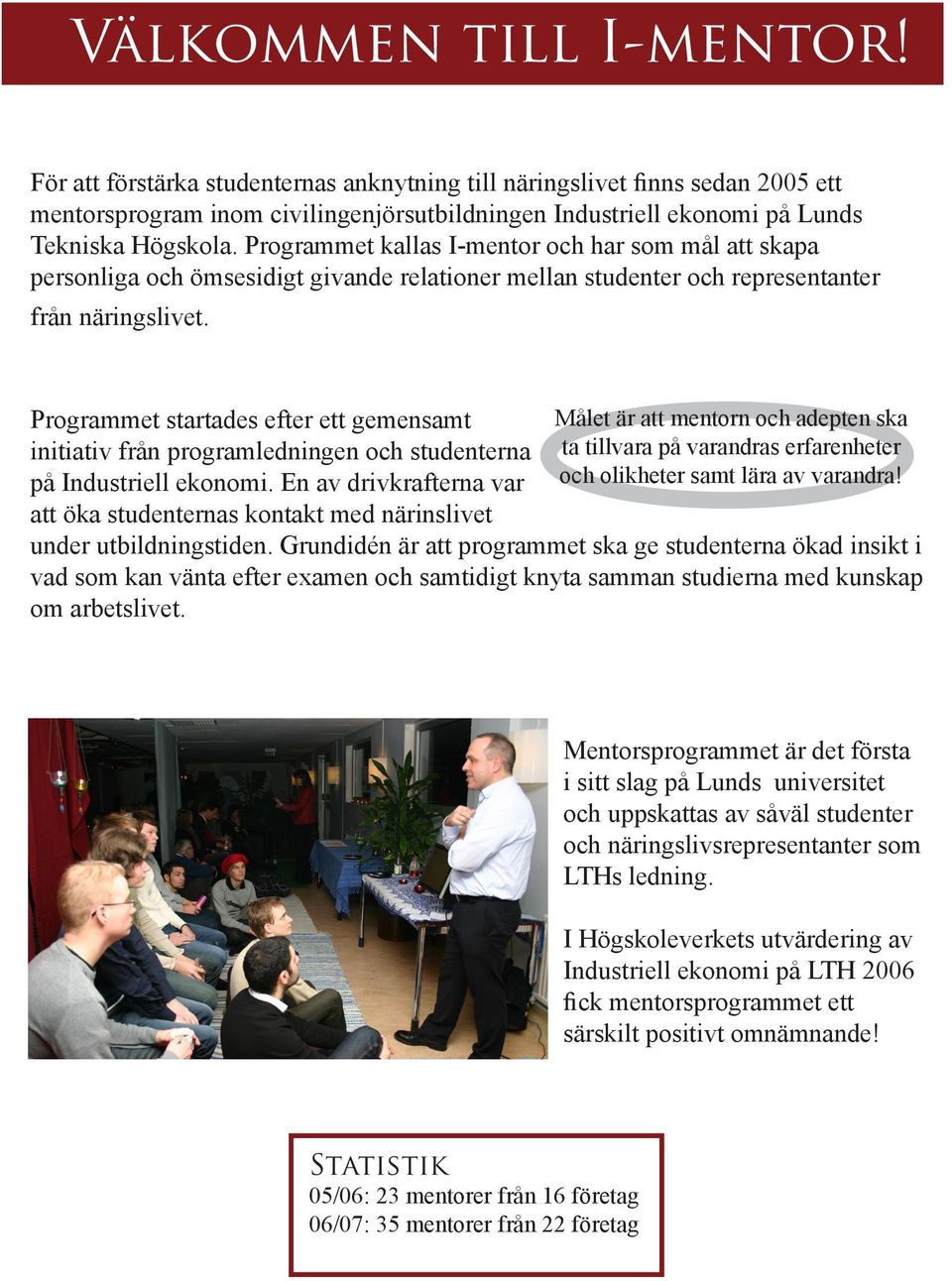 Programmet startades efter ett gemensamt initiativ från programledningen och studenterna på Industriell ekonomi.