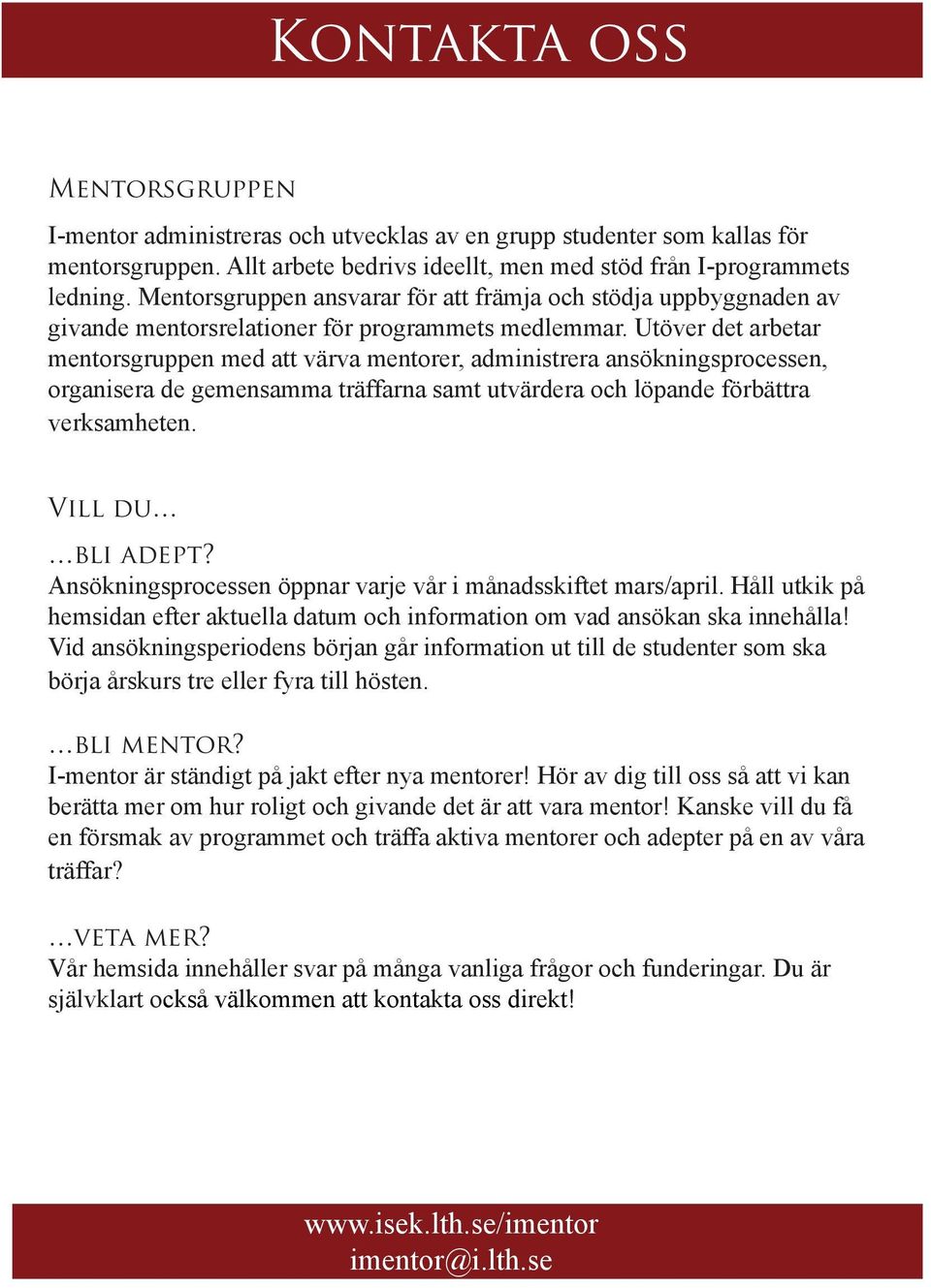 Utöver det arbetar mentorsgruppen med att värva mentorer, administrera ansökningsprocessen, organisera de gemensamma träffarna samt utvärdera och löpande förbättra verksamheten. Vill du bli adept?