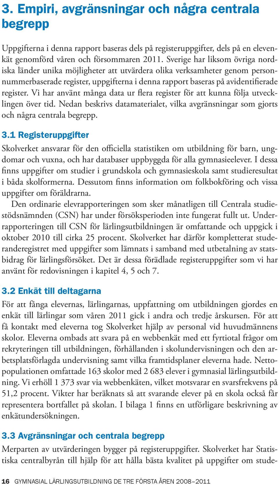 Vi har använt många data ur flera register för att kunna följa utvecklingen över tid. Nedan beskrivs datamaterialet, vilka avgränsningar som gjorts och några centrala begrepp. 3.