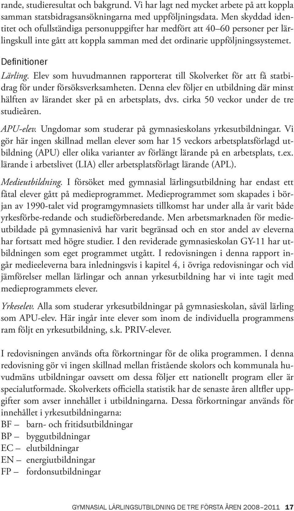 Elev som huvudmannen rapporterat till Skolverket för att få statbidrag för under försöksverksamheten. Denna elev följer en utbildning där minst hälften av lärandet sker på en arbetsplats, dvs.