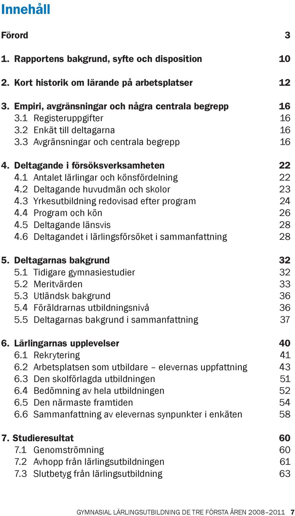 3 Yrkesutbildning redovisad efter program 24 4.4 Program och kön 26 4.5 Deltagande länsvis 28 4.6 Deltagandet i lärlingsförsöket i sammanfattning 28 5. Deltagarnas bakgrund 32 5.