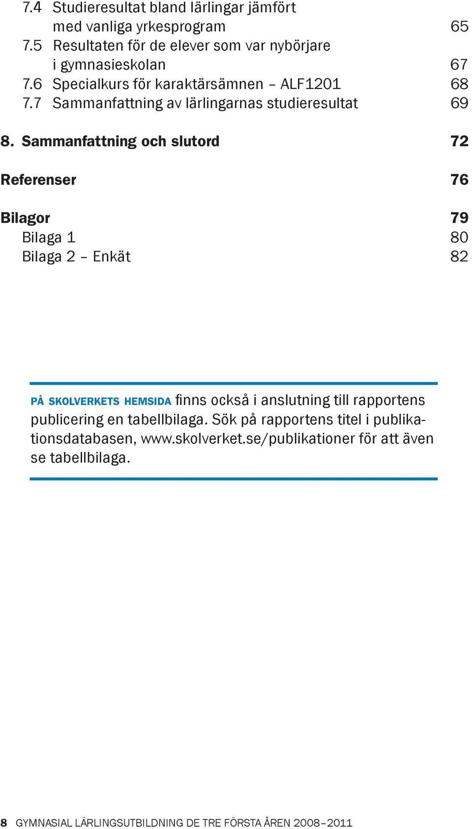 Sammanfattning och slutord 72 Referenser 76 Bilagor 79 Bilaga 1 80 Bilaga 2 Enkät 82 PÅ SKOLVERKETS HEMSIDA fi nns också i anslutning till