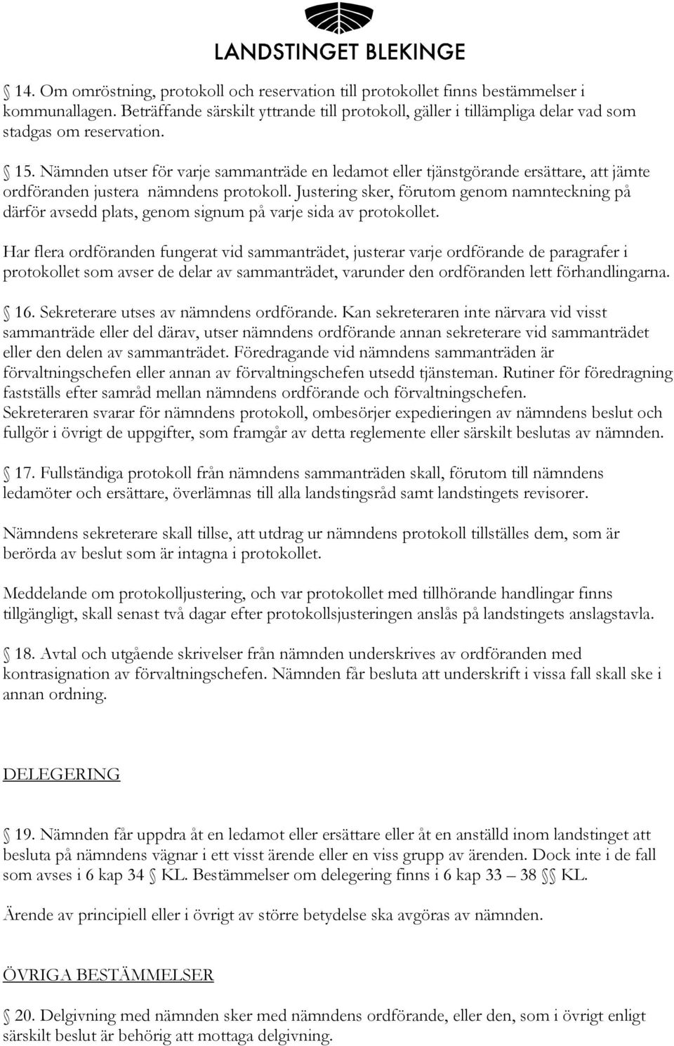 Nämnden utser för varje sammanträde en ledamot eller tjänstgörande ersättare, att jämte ordföranden justera nämndens protokoll.