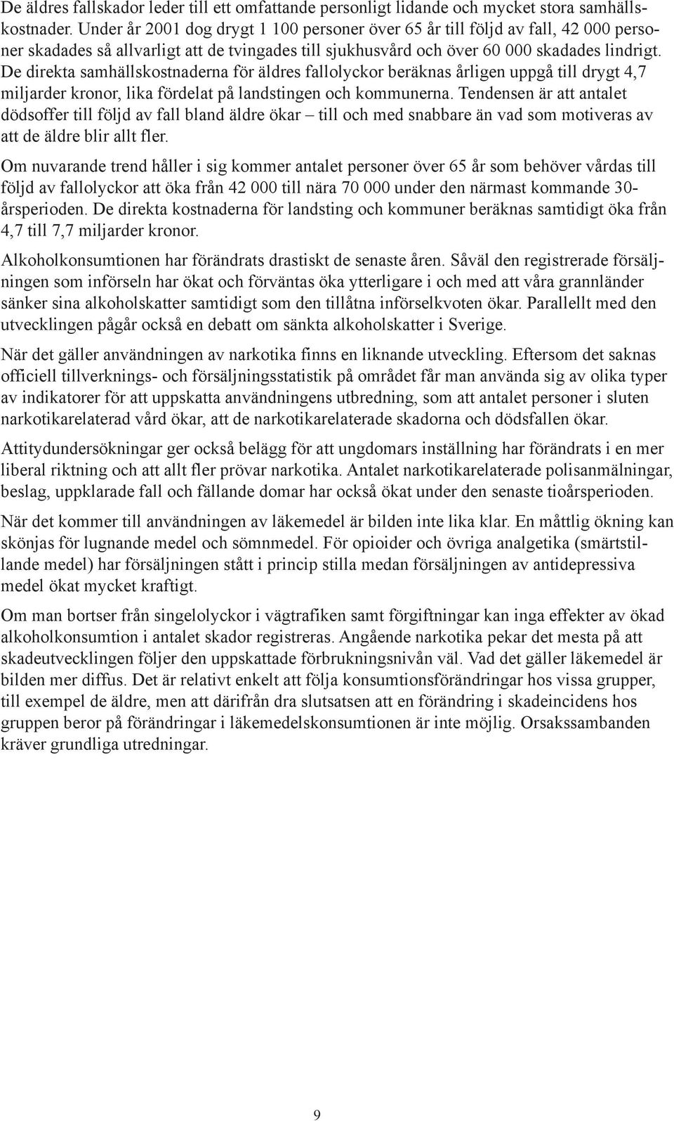 De direkta samhällskostnaderna för äldres fallolyckor beräknas årligen uppgå till drygt 4,7 miljarder kronor, lika fördelat på landstingen och kommunerna.