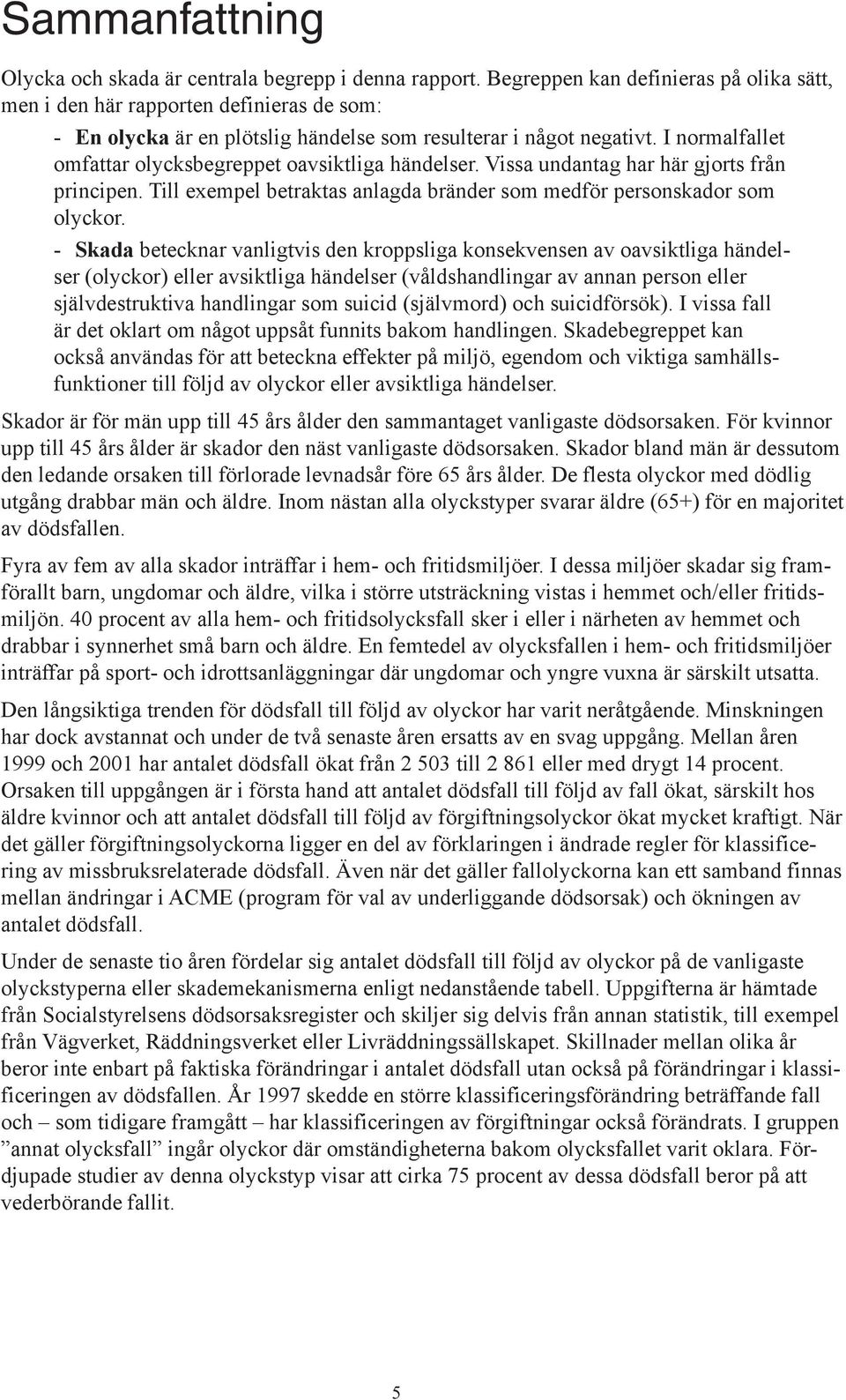 I normalfallet omfattar olycksbegreppet oavsiktliga händelser. Vissa undantag har här gjorts från principen. Till exempel betraktas anlagda bränder som medför personskador som olyckor.