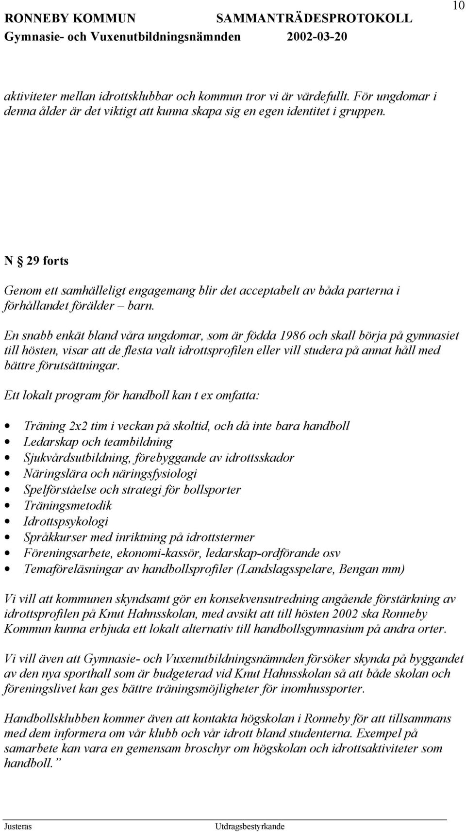 En snabb enkät bland våra ungdomar, som är födda 1986 och skall börja på gymnasiet till hösten, visar att de flesta valt idrottsprofilen eller vill studera på annat håll med bättre förutsättningar.