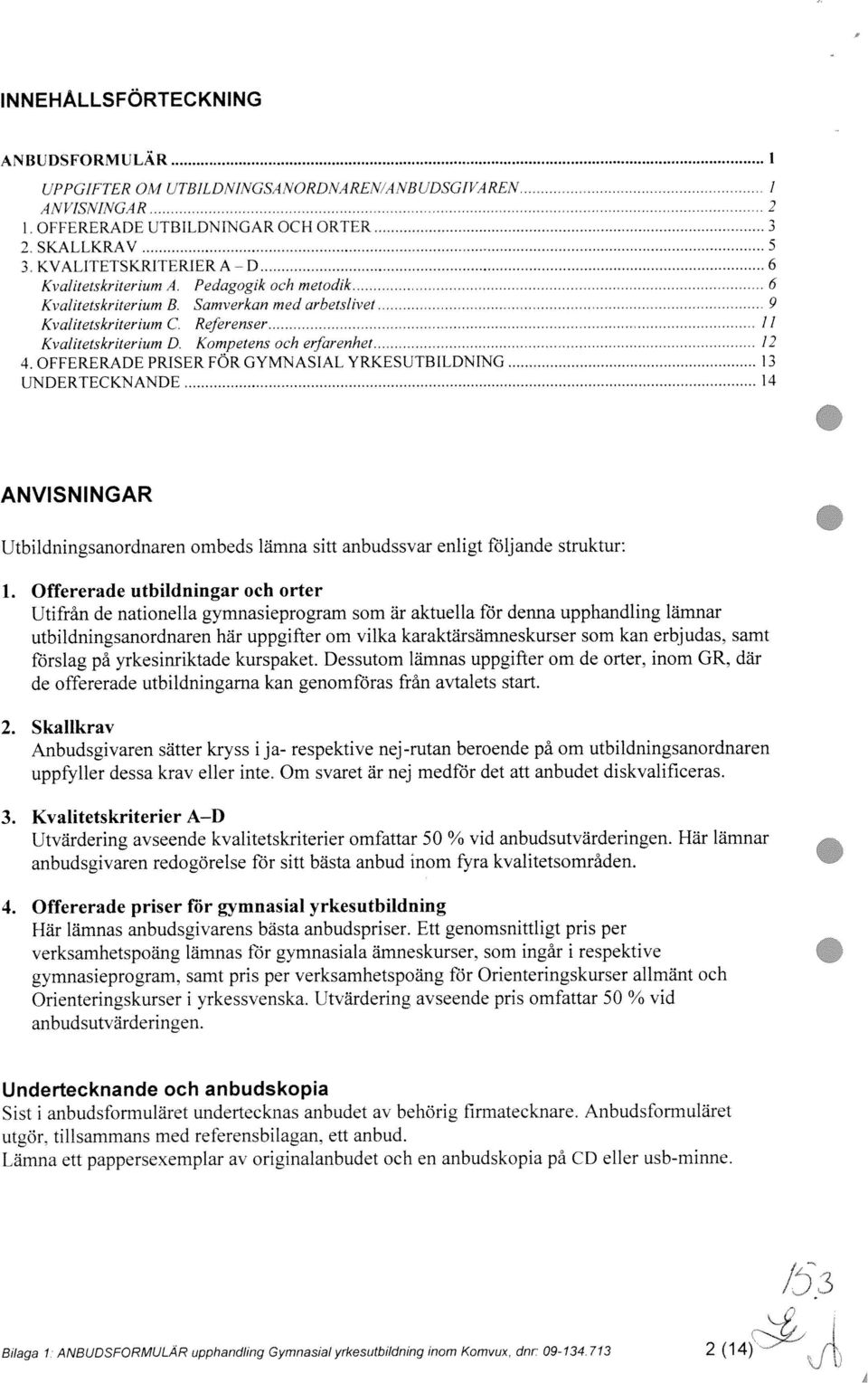 Kompetens och erfarenhet 12 4. OFFERERADE PRISER FÖR GYMNASIAL YRKESUTBILDNING 13 TDERTECKNANDE 14 ANVISNINGAR Utbildningsanordnaren ombeds lämna sitt anbudssvar enligt följande struktur: 1.