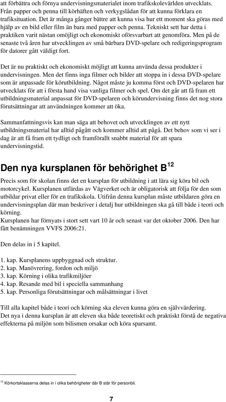 Tekniskt sett har detta i praktiken varit nästan omöjligt och ekonomiskt oförsvarbart att genomföra.