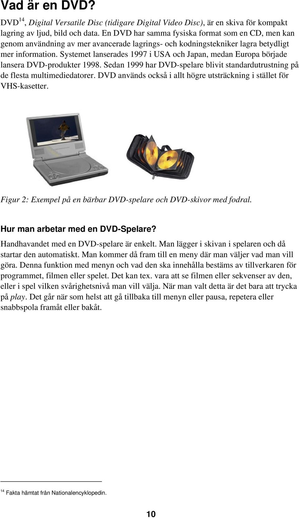 Systemet lanserades 1997 i USA och Japan, medan Europa började lansera DVD-produkter 1998. Sedan 1999 har DVD-spelare blivit standardutrustning på de flesta multimediedatorer.