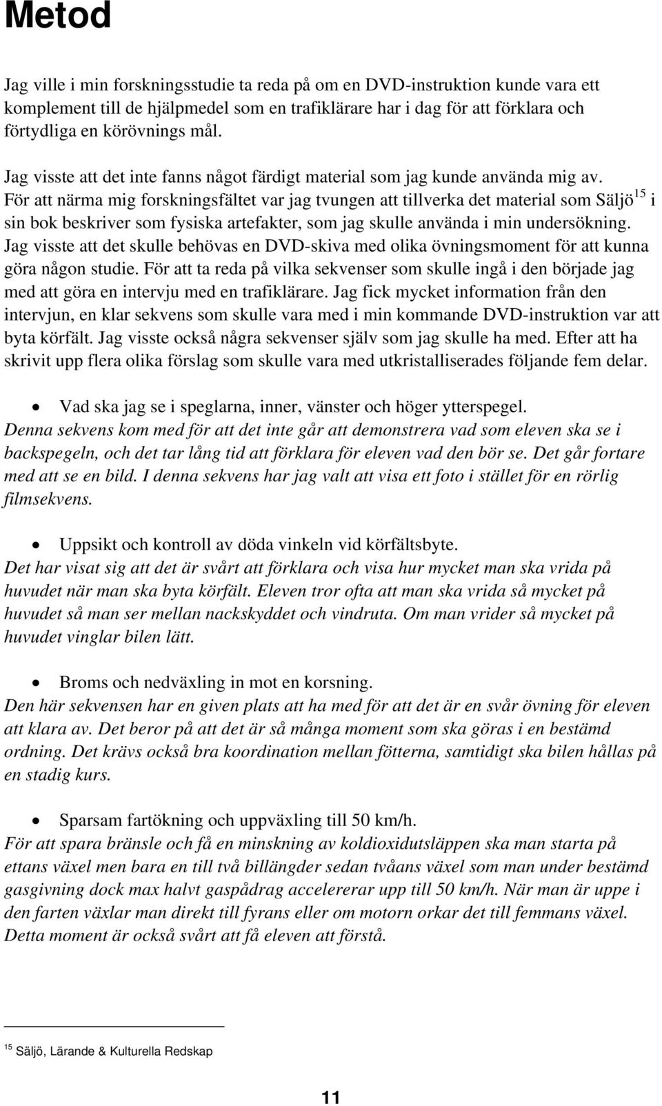 För att närma mig forskningsfältet var jag tvungen att tillverka det material som Säljö 15 i sin bok beskriver som fysiska artefakter, som jag skulle använda i min undersökning.