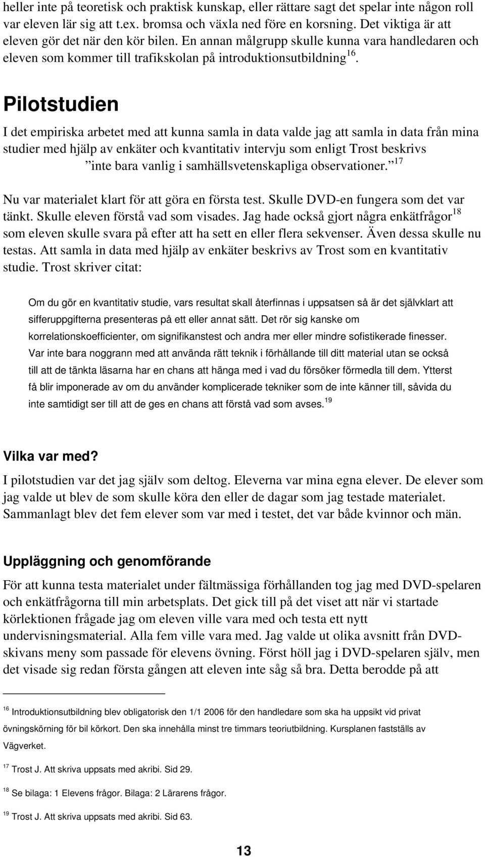 Pilotstudien I det empiriska arbetet med att kunna samla in data valde jag att samla in data från mina studier med hjälp av enkäter och kvantitativ intervju som enligt Trost beskrivs inte bara vanlig