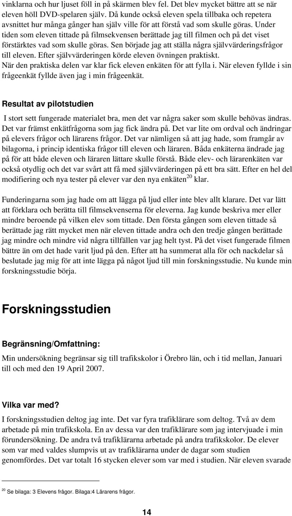 Under tiden som eleven tittade på filmsekvensen berättade jag till filmen och på det viset förstärktes vad som skulle göras. Sen började jag att ställa några självvärderingsfrågor till eleven.