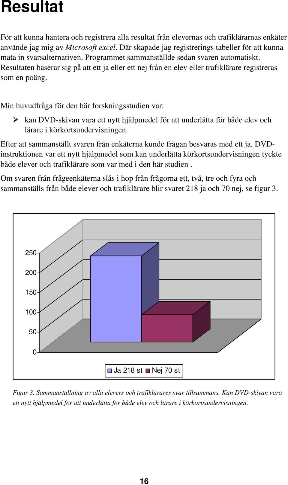 Resultaten baserar sig på att ett ja eller ett nej från en elev eller trafiklärare registreras som en poäng.