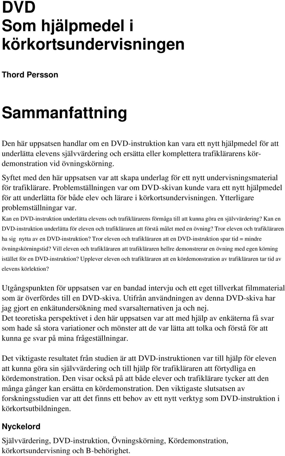 Problemställningen var om DVD-skivan kunde vara ett nytt hjälpmedel för att underlätta för både elev och lärare i körkortsundervisningen. Ytterligare problemställningar var.