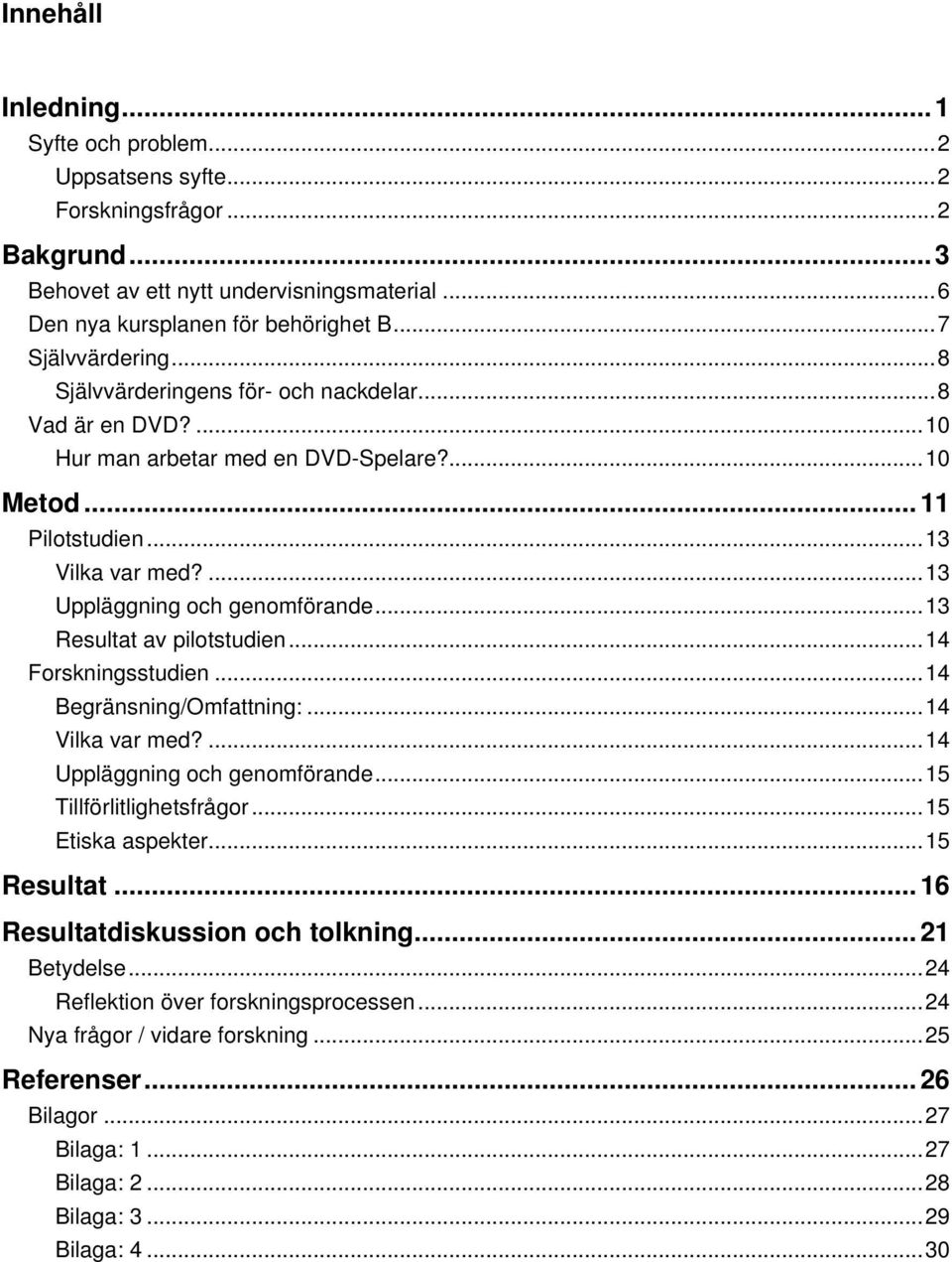 ...13 Uppläggning och genomförande...13 Resultat av pilotstudien...14 Forskningsstudien...14 Begränsning/Omfattning:...14 Vilka var med?...14 Uppläggning och genomförande...15 Tillförlitlighetsfrågor.