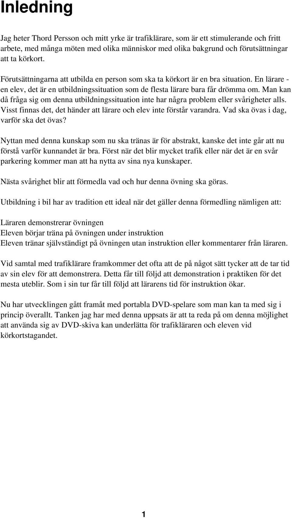 Man kan då fråga sig om denna utbildningssituation inte har några problem eller svårigheter alls. Visst finnas det, det händer att lärare och elev inte förstår varandra.