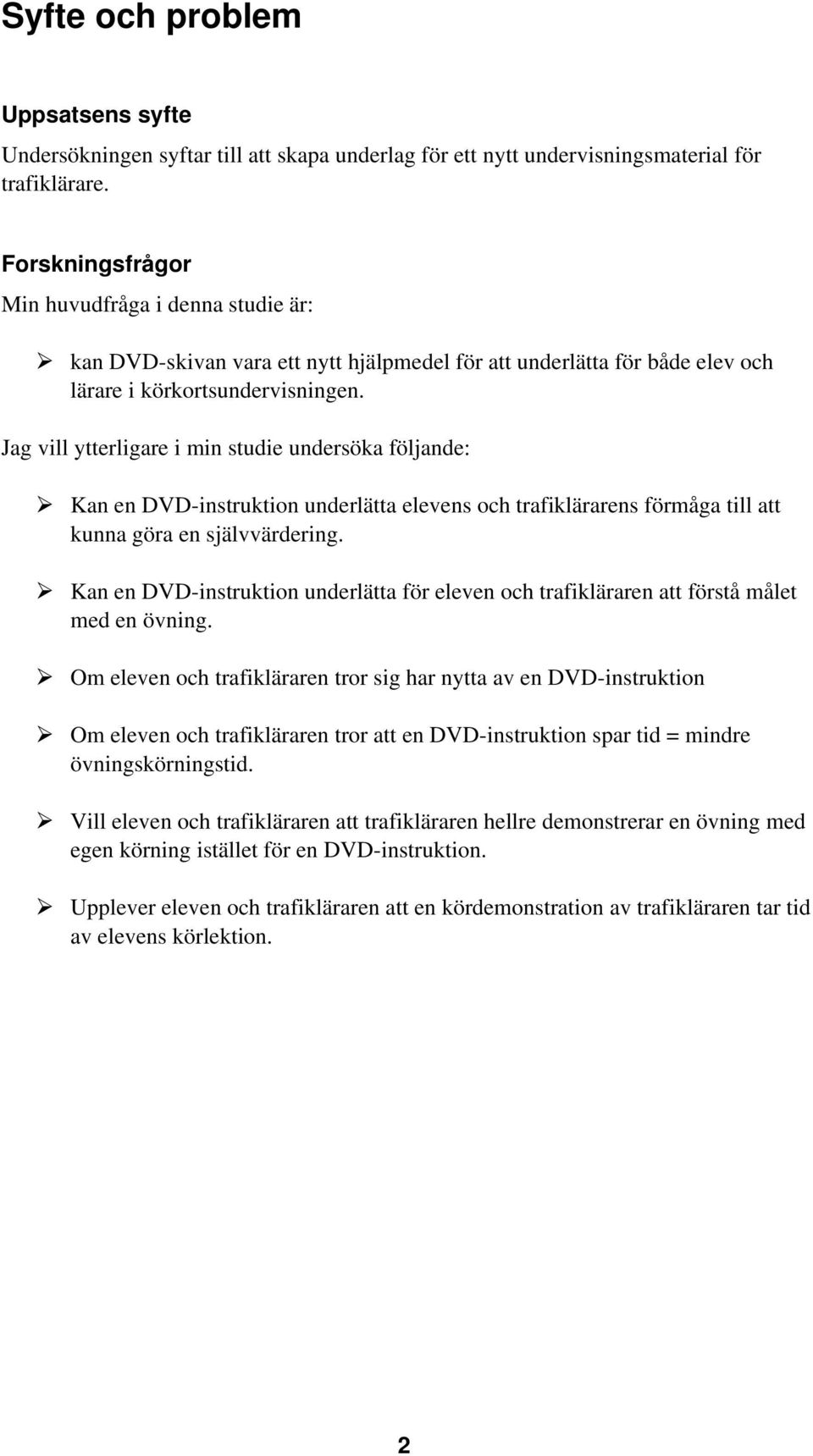 Jag vill ytterligare i min studie undersöka följande: Kan en DVD-instruktion underlätta elevens och trafiklärarens förmåga till att kunna göra en självvärdering.