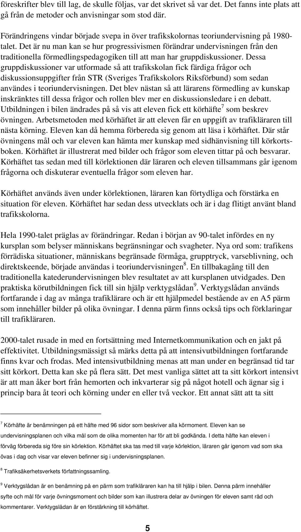 Det är nu man kan se hur progressivismen förändrar undervisningen från den traditionella förmedlingspedagogiken till att man har gruppdiskussioner.