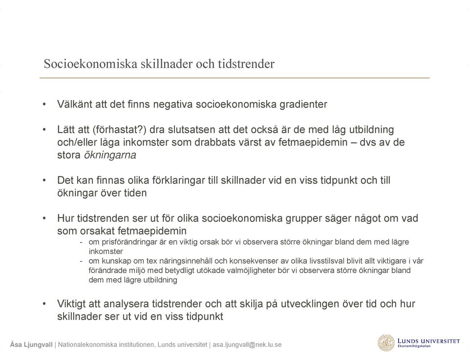 en viss tidpunkt och till ökningar över tiden Hur tidstrenden ser ut för olika socioekonomiska grupper säger något om vad som orsakat fetmaepidemin - om prisförändringar är en viktig orsak bör vi