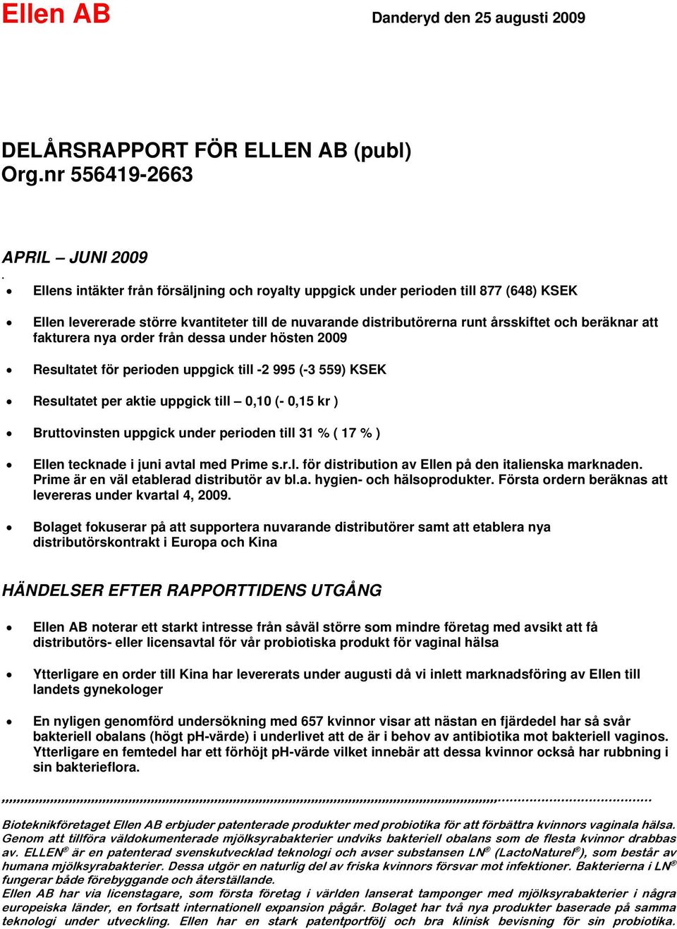 fakturera nya order från dessa under hösten 2009 Resultatet för perioden uppgick till -2 995 (-3 559) KSEK Resultatet per aktie uppgick till 0,10 (- 0,15 kr ) Bruttovinsten uppgick under perioden