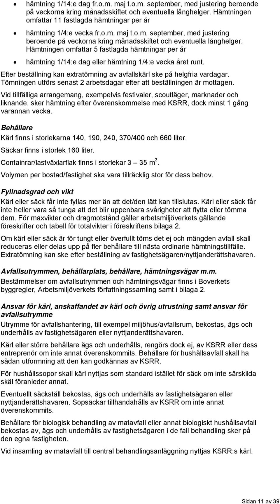 Hämtningen omfattar 5 fastlagda hämtningar per år hämtning 1/14:e dag eller hämtning 1/4:e vecka året runt. Efter beställning kan extratömning av avfallskärl ske på helgfria vardagar.