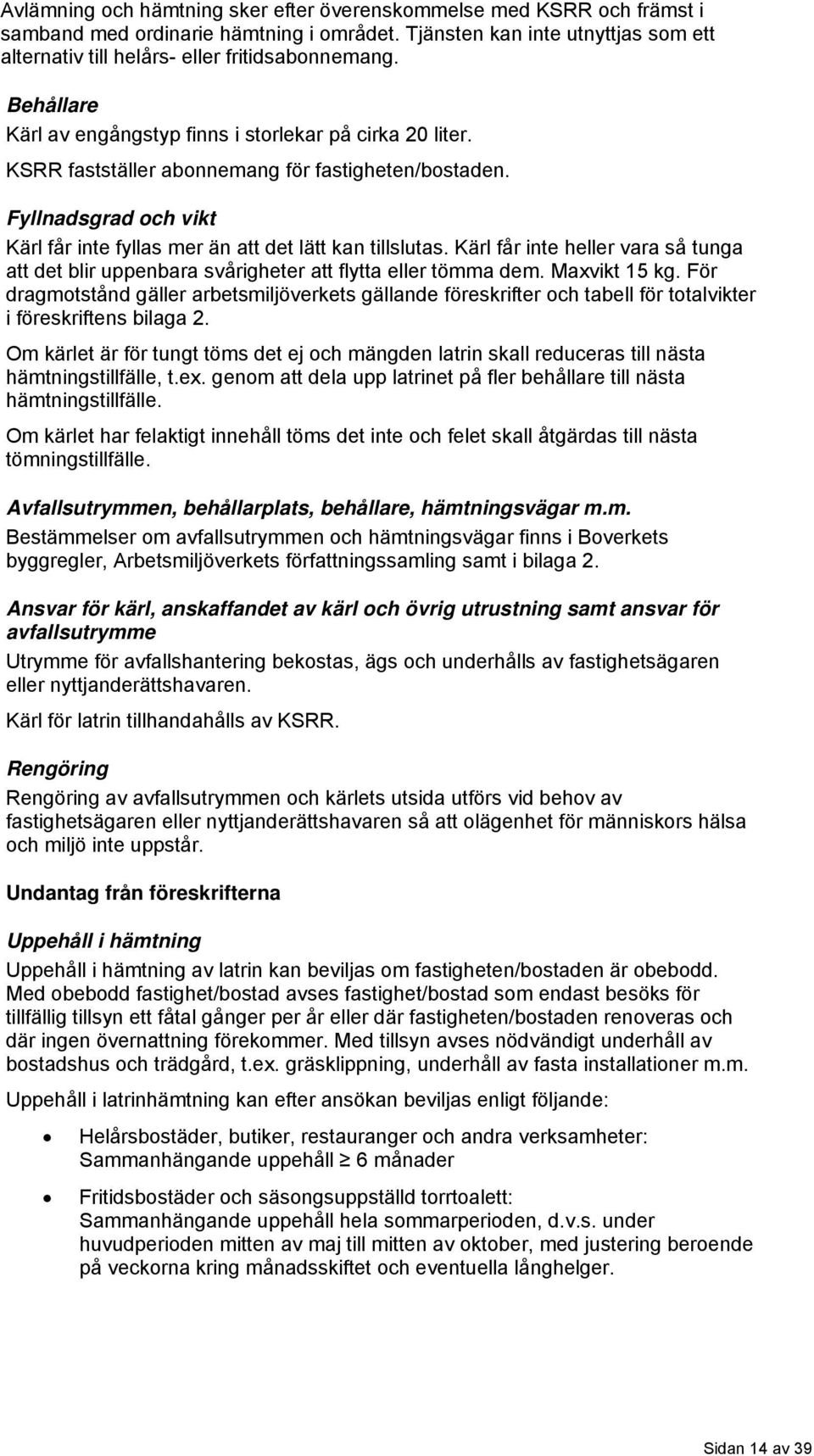 Kärl får inte heller vara så tunga att det blir uppenbara svårigheter att flytta eller tömma dem. Maxvikt 15 kg.