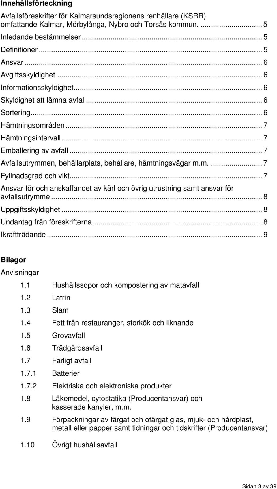 .. 7 Avfallsutrymmen, behållarplats, behållare, hämtningsvägar m.m.... 7 Fyllnadsgrad och vikt... 7 Ansvar för och anskaffandet av kärl och övrig utrustning samt ansvar för avfallsutrymme.
