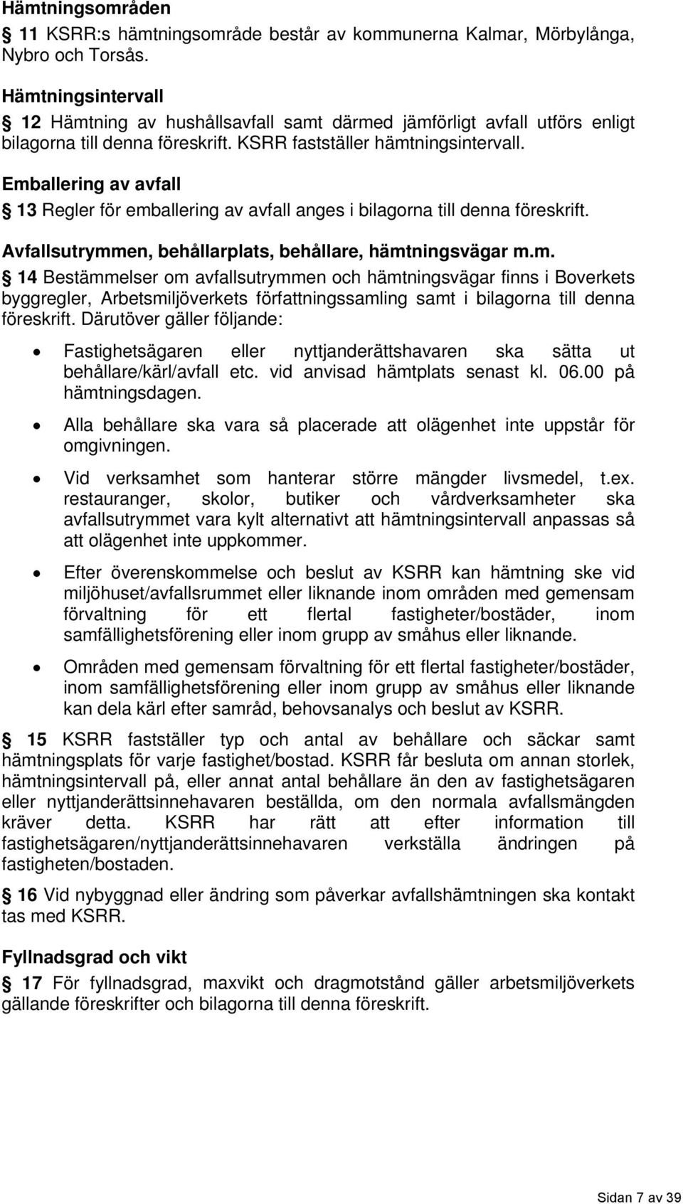 Emballering av avfall 13 Regler för emballering av avfall anges i bilagorna till denna föreskrift. Avfallsutrymmen, behållarplats, behållare, hämtningsvägar m.m. 14 Bestämmelser om avfallsutrymmen och hämtningsvägar finns i Boverkets byggregler, Arbetsmiljöverkets författningssamling samt i bilagorna till denna föreskrift.